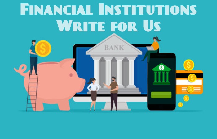 Financial Institutions Write for Us, Guest Posting, Contribute, and Submit Post