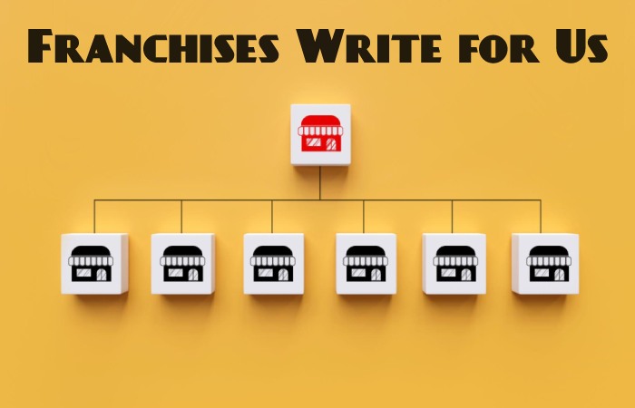 Franchises Write for Us, Guest Posting, Contribute, and Submit Post