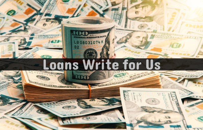 Loans Write for Us, Guest Posting, Contribute, and Submit Post