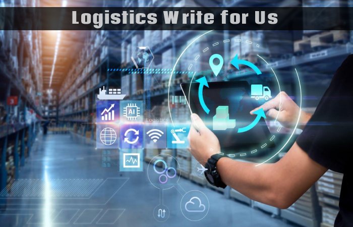 Logistics Write for Us, Guest Posting, Contribute, and Submit Post