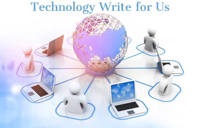 Technology Write for Us, Guest Posting, Contribute, & Submit Post